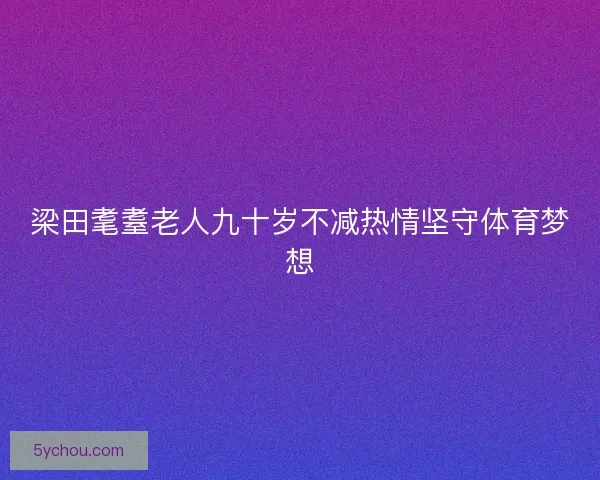 梁田耄耋老人九十岁不减热情坚守体育梦想