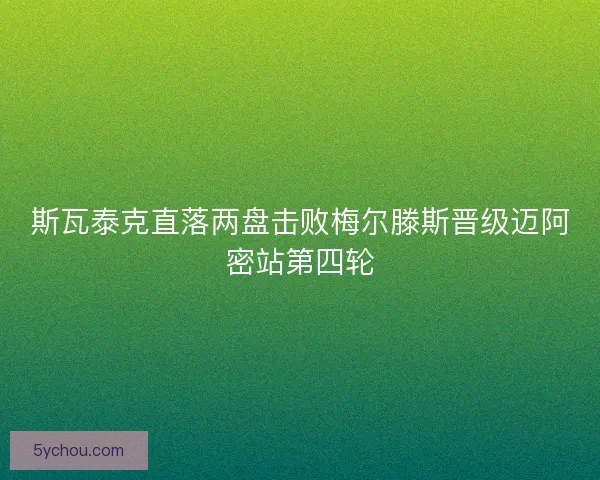斯瓦泰克直落两盘击败梅尔滕斯晋级迈阿密站第四轮