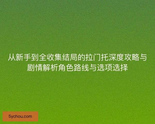 从新手到全收集结局的拉门托深度攻略与剧情解析角色路线与选项选择