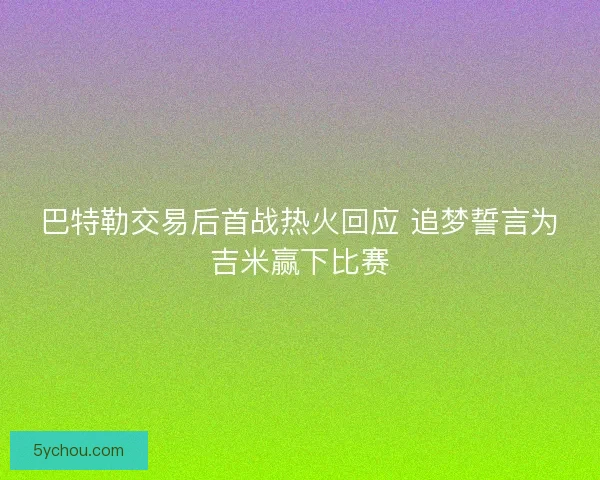 巴特勒交易后首战热火回应 追梦誓言为吉米赢下比赛
