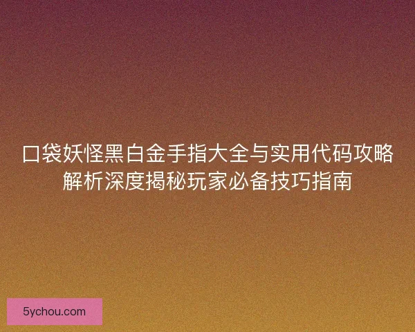 口袋妖怪黑白金手指大全与实用代码攻略解析深度揭秘玩家必备技巧指南