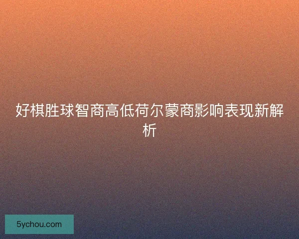好棋胜球智商高低荷尔蒙商影响表现新解析